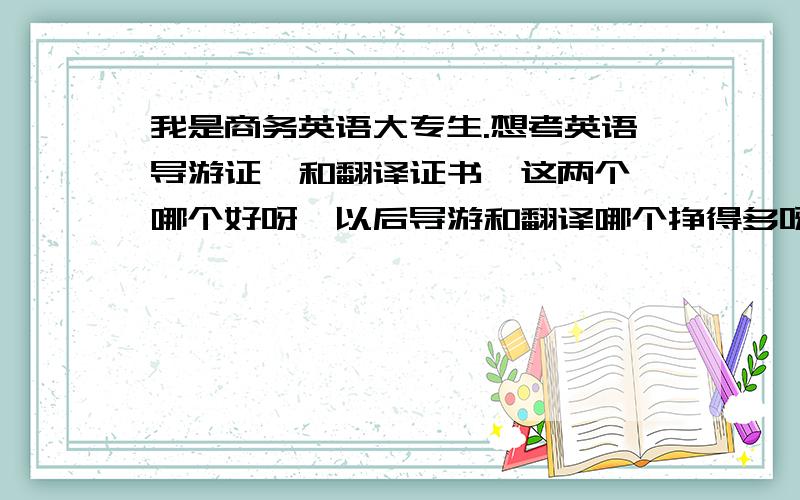 我是商务英语大专生.想考英语导游证,和翻译证书,这两个,哪个好呀,以后导游和翻译哪个挣得多呀?