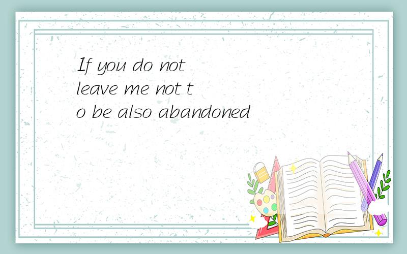 If you do not leave me not to be also abandoned