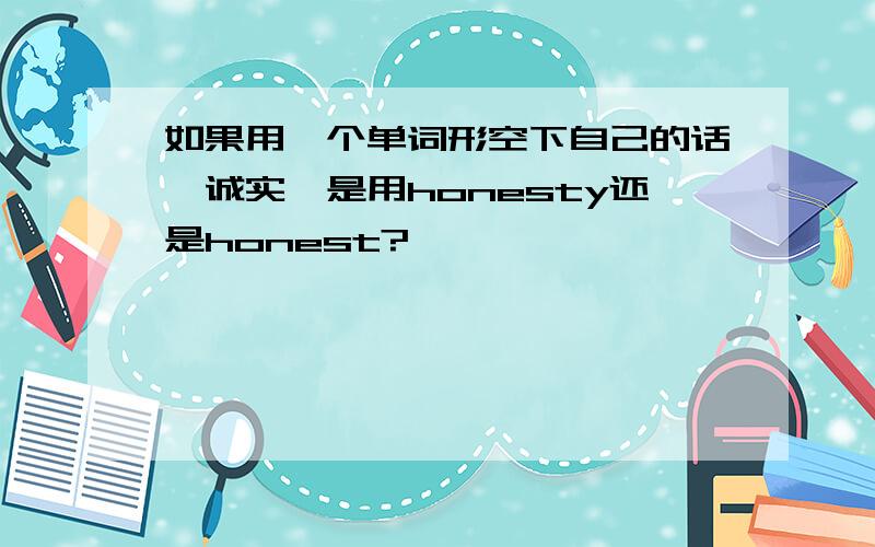 如果用一个单词形空下自己的话,诚实,是用honesty还是honest?