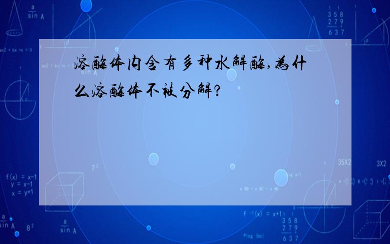 溶酶体内含有多种水解酶,为什么溶酶体不被分解?