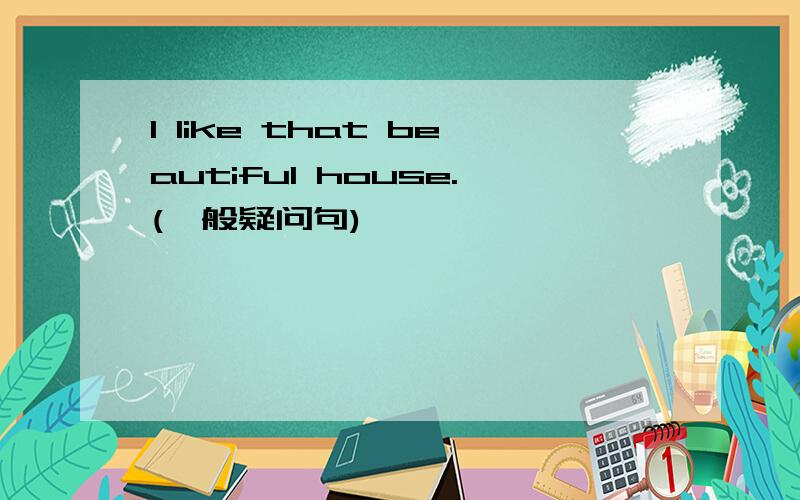 I like that beautiful house.(一般疑问句)