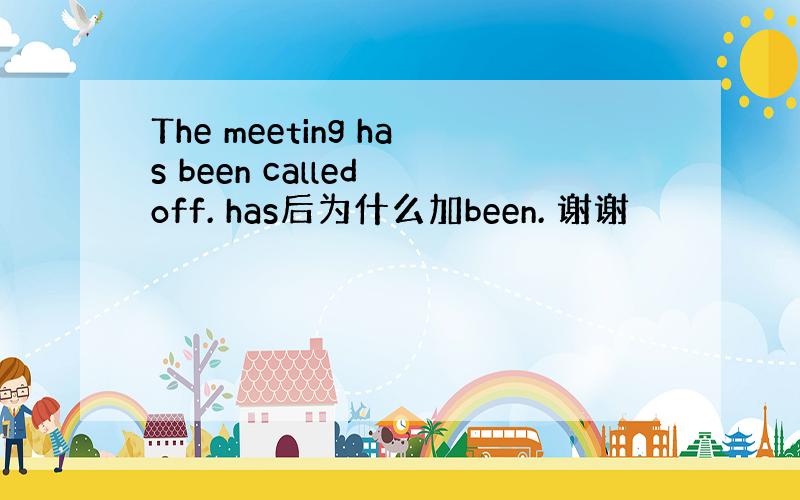 The meeting has been called off. has后为什么加been. 谢谢