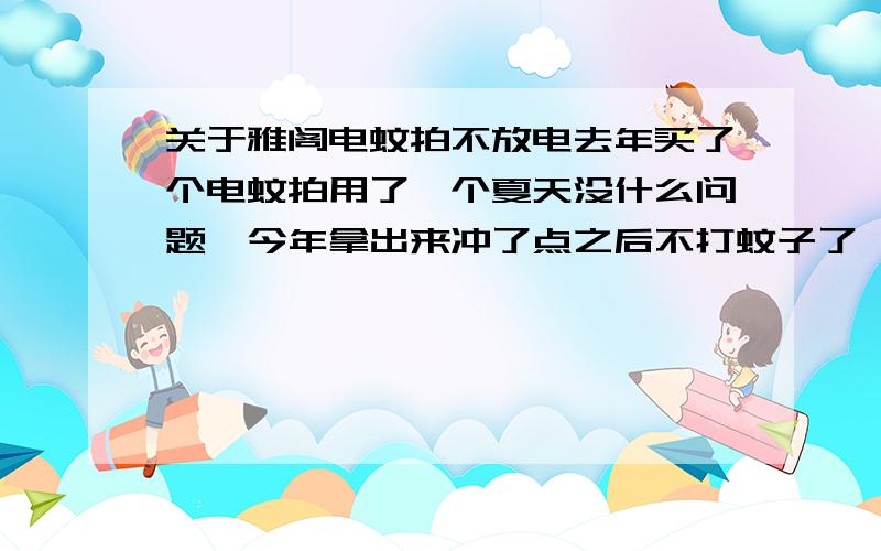 关于雅阁电蚊拍不放电去年买了个电蚊拍用了一个夏天没什么问题,今年拿出来冲了点之后不打蚊子了,但是上面照明用的小灯还亮,是