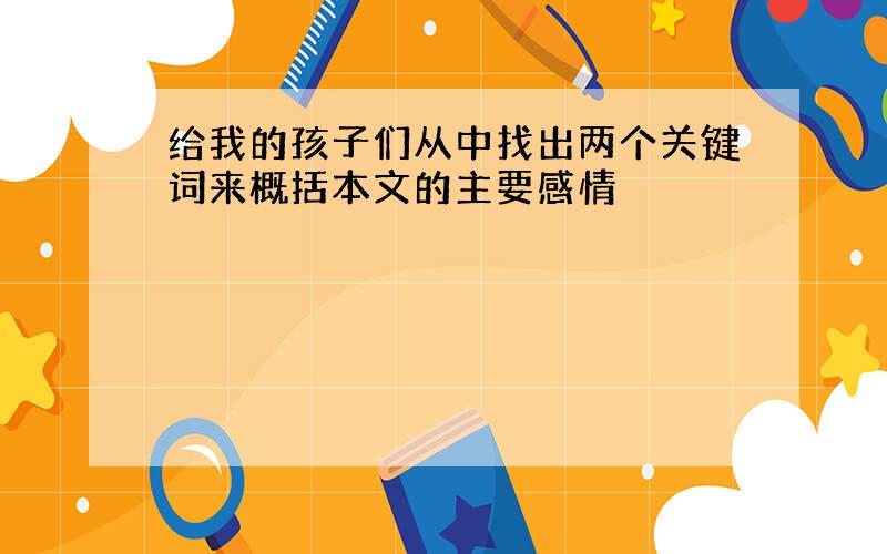 给我的孩子们从中找出两个关键词来概括本文的主要感情