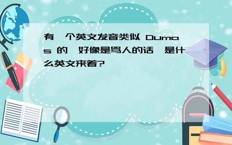 有一个英文发音类似 Dumas 的,好像是骂人的话,是什么英文来着?