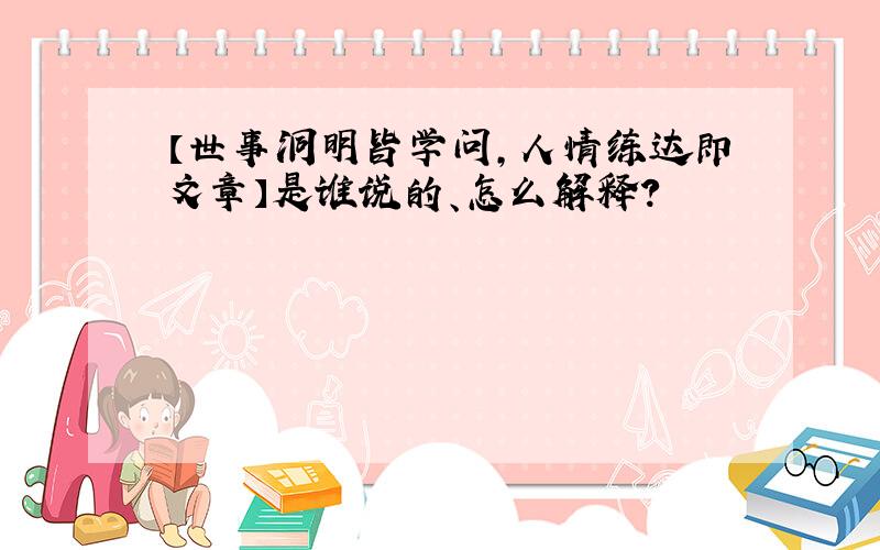 【世事洞明皆学问,人情练达即文章】是谁说的、怎么解释?