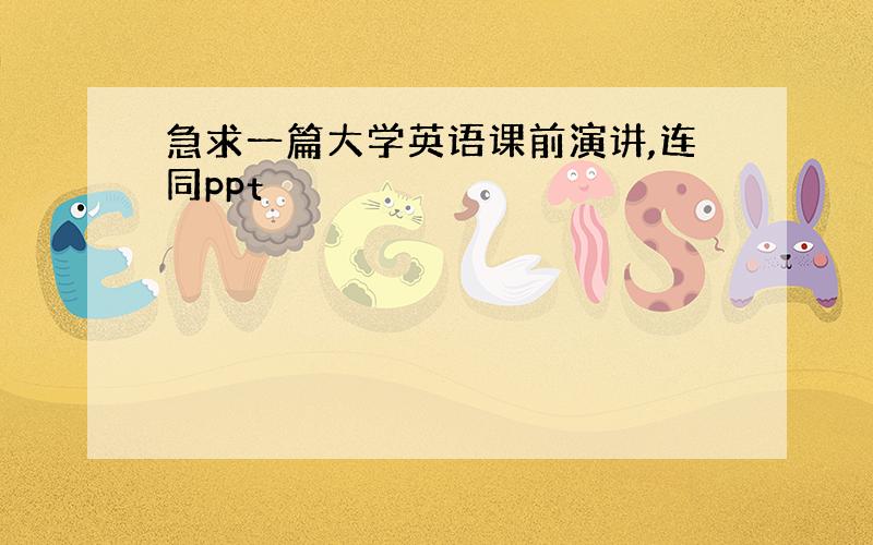 急求一篇大学英语课前演讲,连同ppt