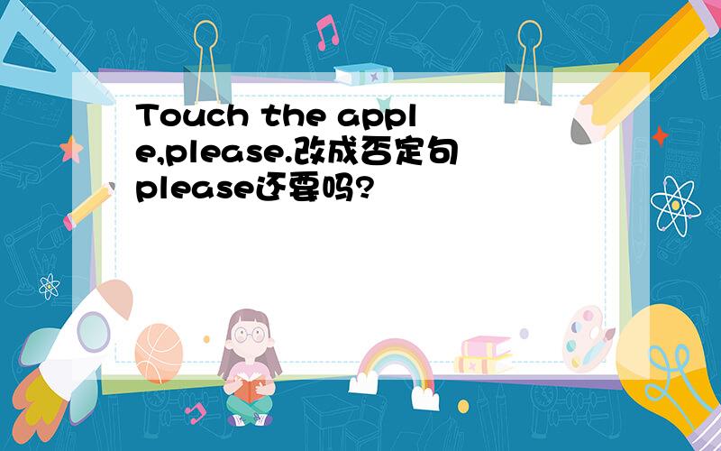 Touch the apple,please.改成否定句please还要吗?