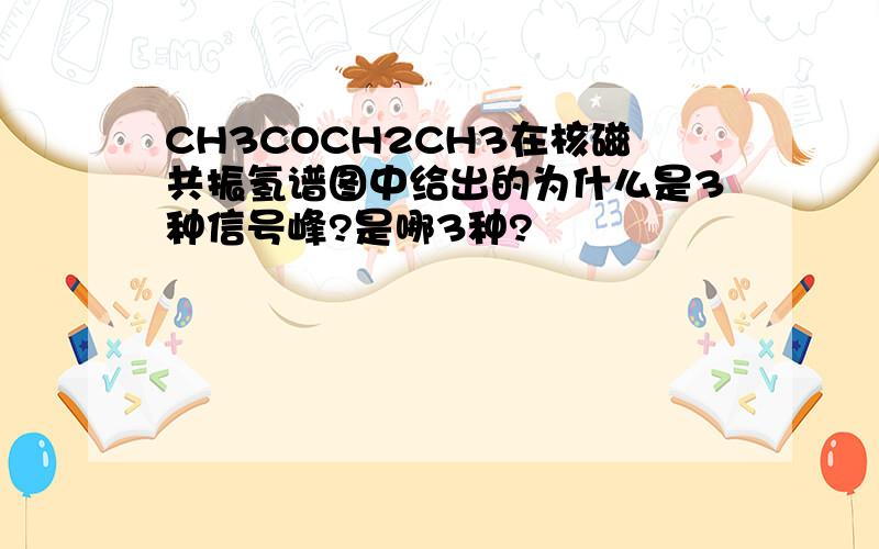 CH3COCH2CH3在核磁共振氢谱图中给出的为什么是3种信号峰?是哪3种?