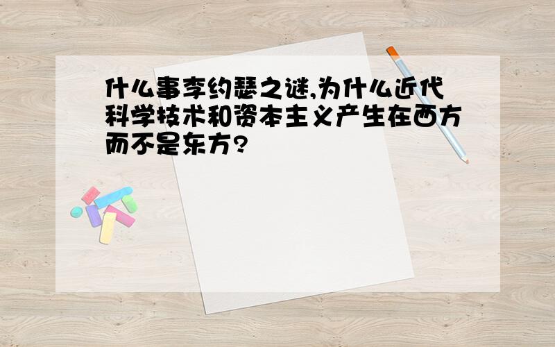 什么事李约瑟之谜,为什么近代科学技术和资本主义产生在西方而不是东方?