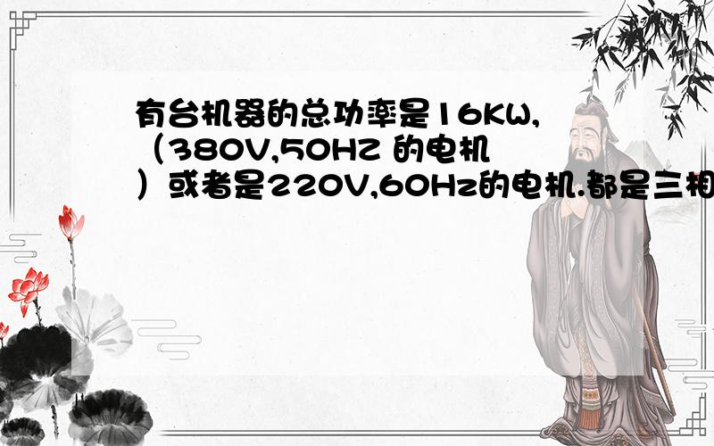 有台机器的总功率是16KW,（380V,50HZ 的电机）或者是220V,60Hz的电机.都是三相电.请问要用多大的发电