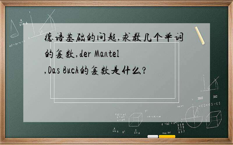 德语基础的问题,求教几个单词的复数,der Mantel,Das Buch的复数是什么?