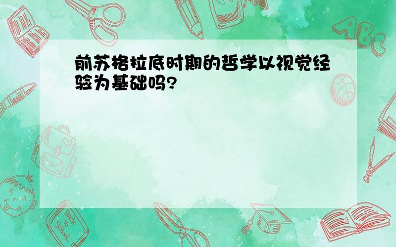 前苏格拉底时期的哲学以视觉经验为基础吗?