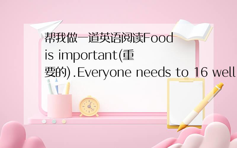 帮我做一道英语阅读Food is important(重要的).Everyone needs to 16 well if