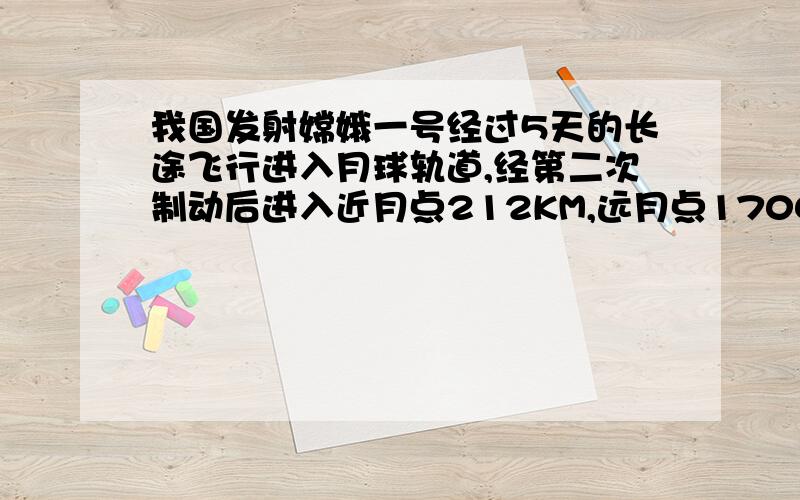 我国发射嫦娥一号经过5天的长途飞行进入月球轨道,经第二次制动后进入近月点212KM,远月点1700KM的椭圆轨道,运行周