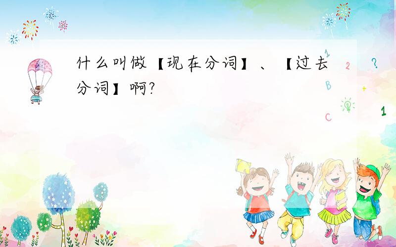 什么叫做【现在分词】、【过去分词】啊?