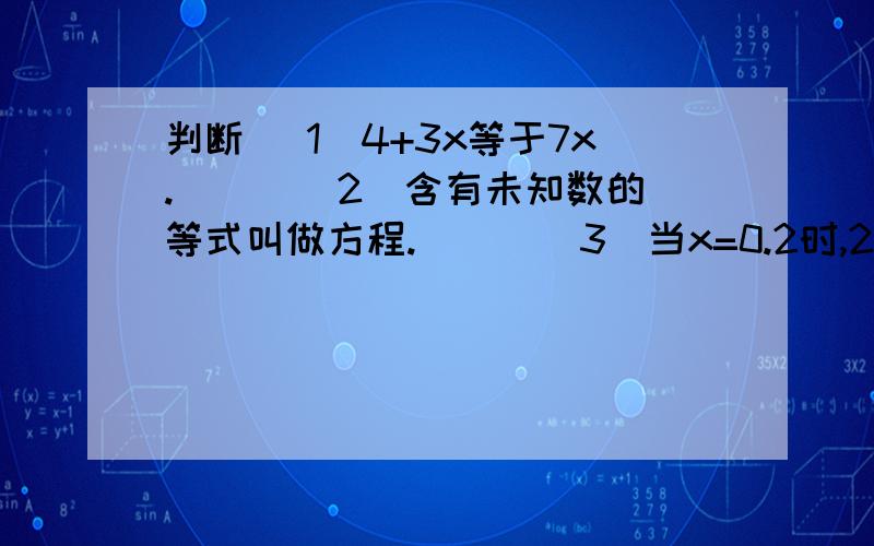 判断 （1）4+3x等于7x.( ) （2）含有未知数的等式叫做方程.( ) (3）当x=0.2时,2x=x2.（ ）