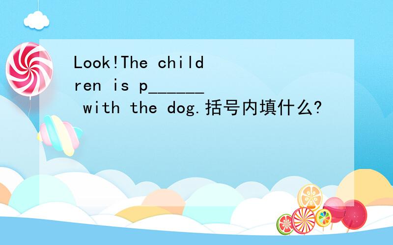 Look!The children is p______ with the dog.括号内填什么?