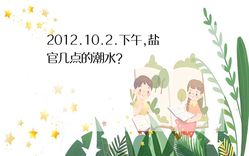 2012.10.2.下午,盐官几点的潮水?