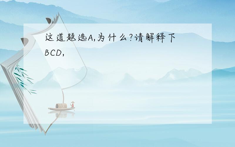 这道题选A,为什么?请解释下BCD,