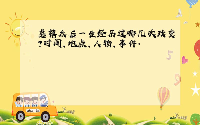 慈禧太后一生经历过哪几次政变?时间,地点,人物,事件.