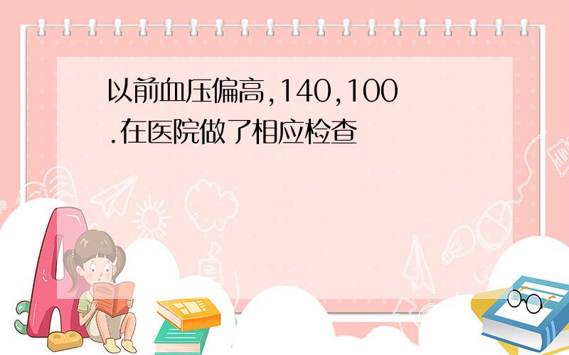 以前血压偏高,140,100.在医院做了相应检查