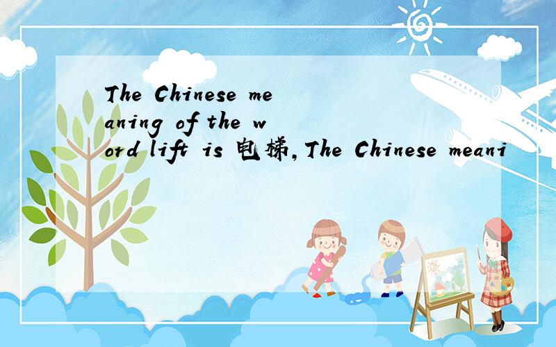 The Chinese meaning of the word lift is 电梯,The Chinese meani