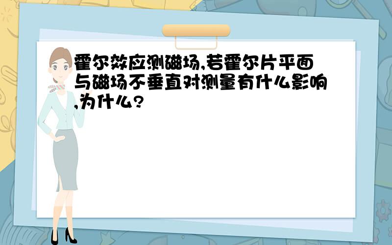 霍尔效应测磁场,若霍尔片平面与磁场不垂直对测量有什么影响,为什么?