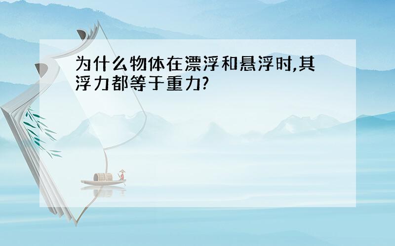 为什么物体在漂浮和悬浮时,其浮力都等于重力?