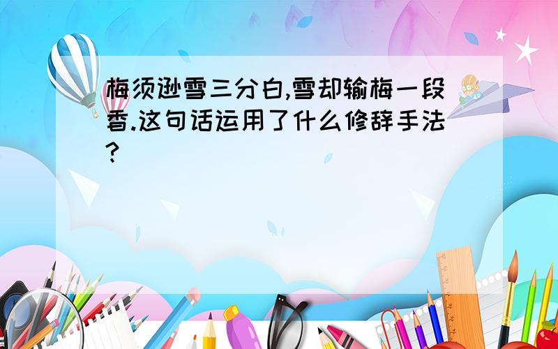 梅须逊雪三分白,雪却输梅一段香.这句话运用了什么修辞手法?