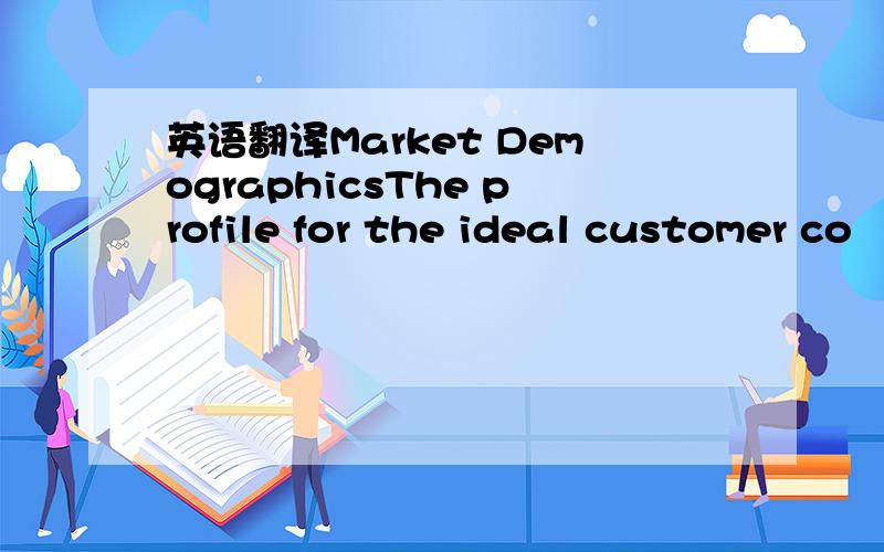 英语翻译Market DemographicsThe profile for the ideal customer co