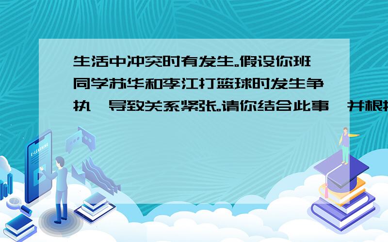 生活中冲突时有发生。假设你班同学苏华和李江打篮球时发生争执,导致关系紧张。请你结合此事,并根据以下提示,用英语写一篇短文