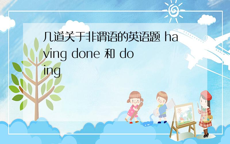 几道关于非谓语的英语题 having done 和 doing