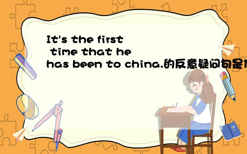 It's the first time that he has been to china.的反意疑问句是什么