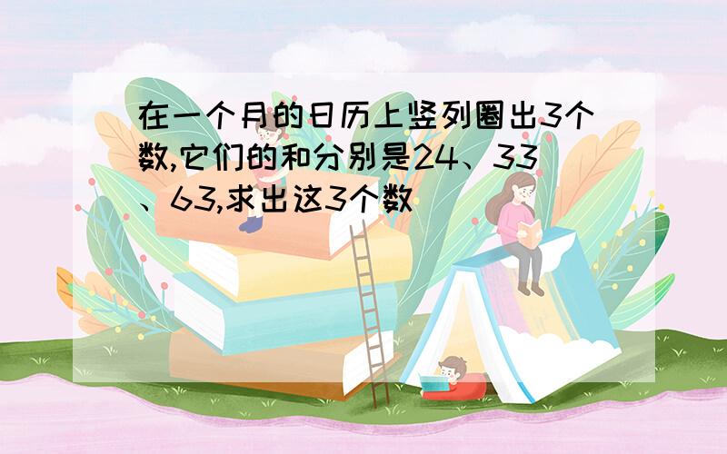 在一个月的日历上竖列圈出3个数,它们的和分别是24、33、63,求出这3个数