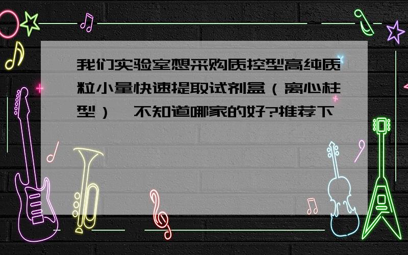 我们实验室想采购质控型高纯质粒小量快速提取试剂盒（离心柱型）,不知道哪家的好?推荐下呗