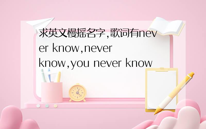 求英文慢摇名字,歌词有never know,never know,you never know