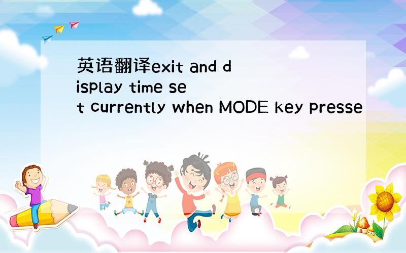 英语翻译exit and display time set currently when MODE key presse