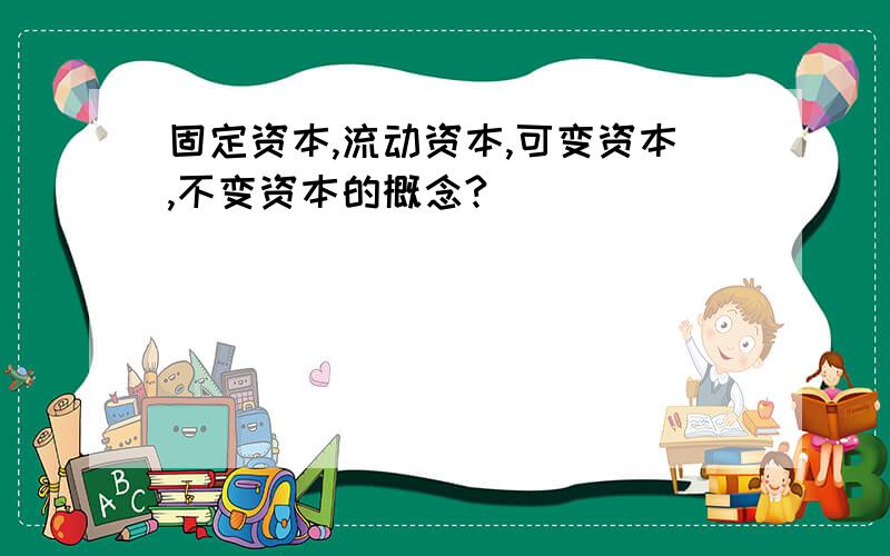 固定资本,流动资本,可变资本,不变资本的概念?