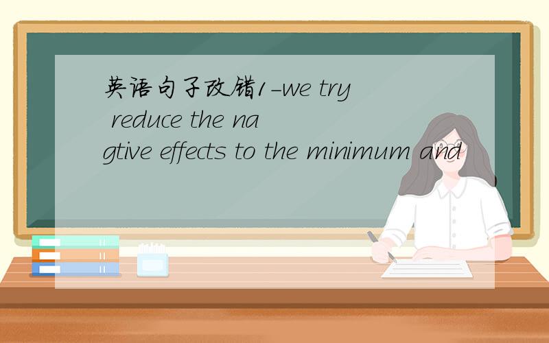 英语句子改错1-we try reduce the nagtive effects to the minimum and