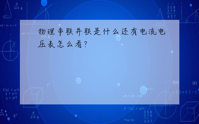 物理串联并联是什么还有电流电压表怎么看?