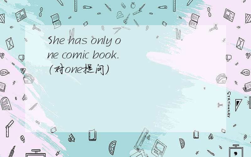 She has only one comic book.（对one提问）