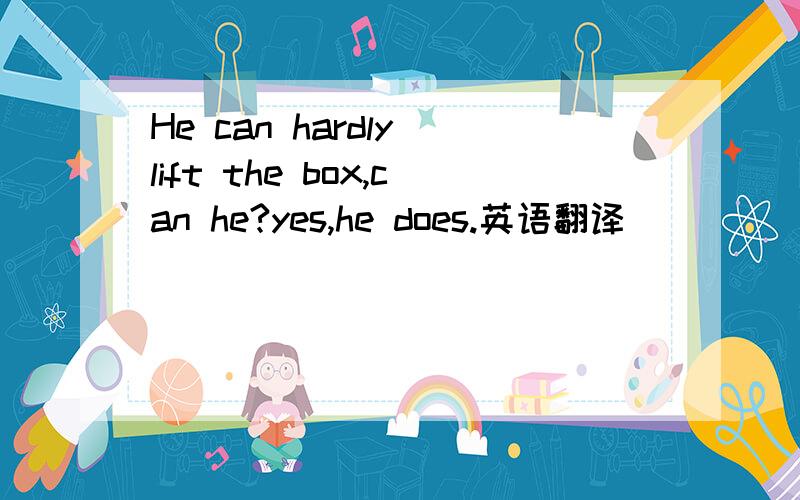 He can hardly lift the box,can he?yes,he does.英语翻译