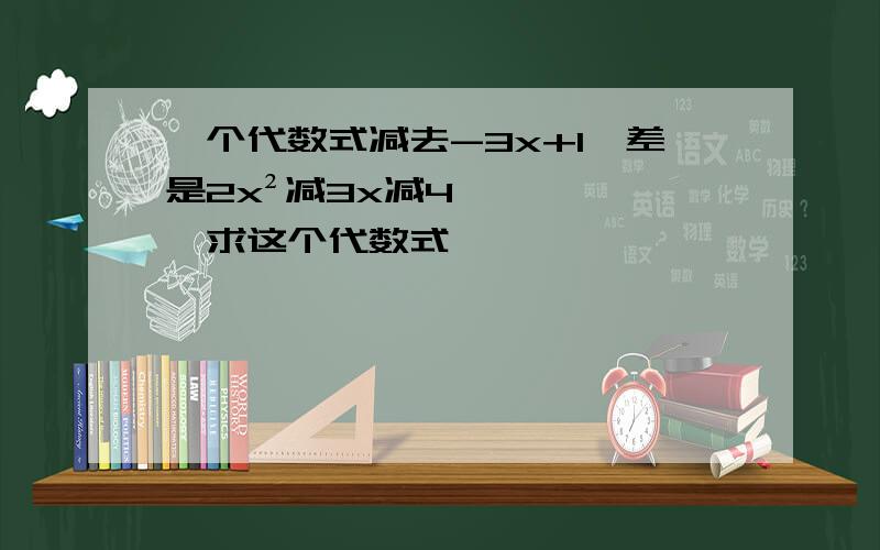 一个代数式减去-3x+1,差是2x²减3x减4,求这个代数式