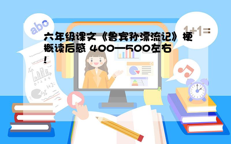 六年级课文《鲁宾孙漂流记》梗概读后感 400—500左右!