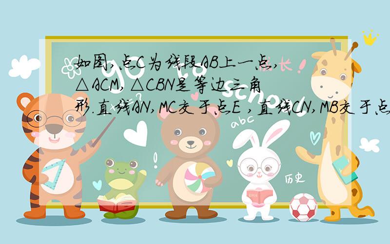 如图,点C为线段AB上一点,△ACM,△CBN是等边三角形.直线AN,MC交于点E ,直线CN,MB交于点F求证：AB平