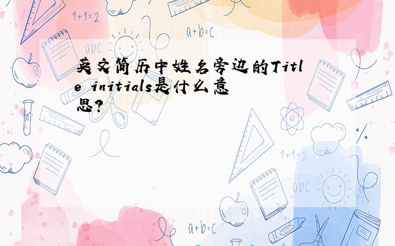 英文简历中姓名旁边的Title initials是什么意思?