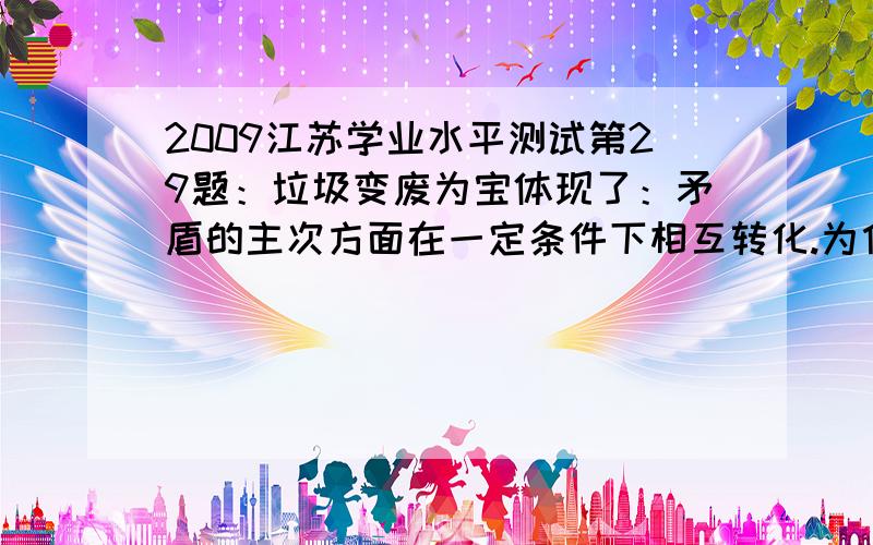 2009江苏学业水平测试第29题：垃圾变废为宝体现了：矛盾的主次方面在一定条件下相互转化.为什么不是主次矛盾在一定条件下