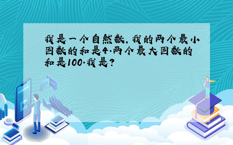 我是一个自然数,我的两个最小因数的和是4.两个最大因数的和是100.我是?