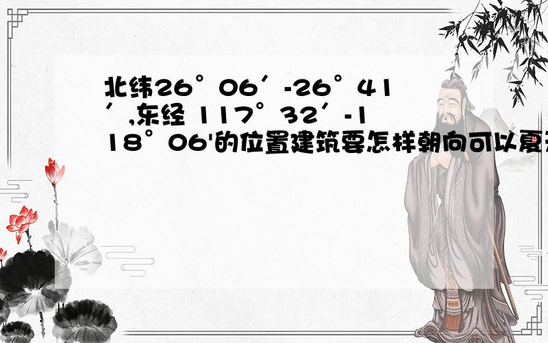 北纬26°06′-26°41′,东经 117°32′-118°06'的位置建筑要怎样朝向可以夏天晒 不到太阳而冬天可以?